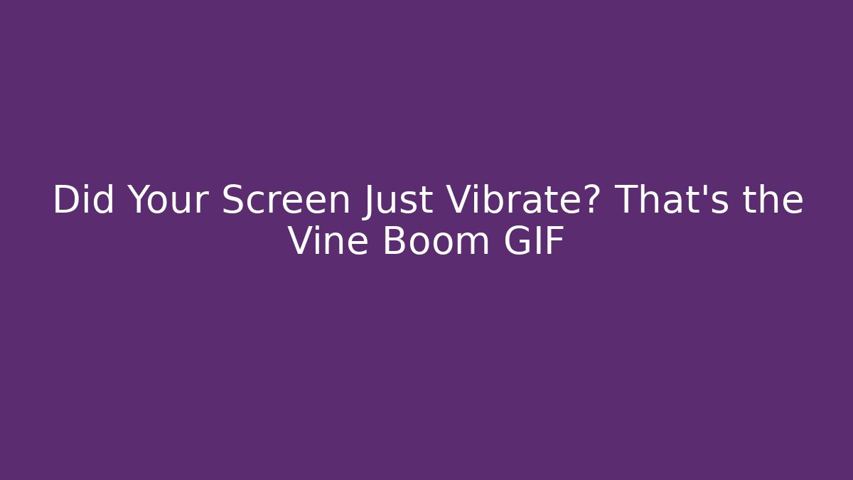 Did Your Screen Just Vibrate? That’s the Vine Boom GIF