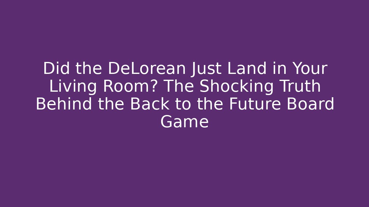 Did the DeLorean Just Land in Your Living Room? The Shocking Truth Behind the Back to the Future Board Game