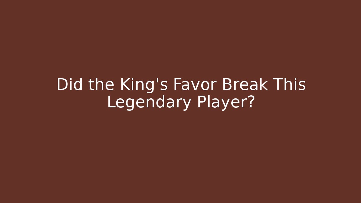 Did the King's Favor Break This Legendary Player?