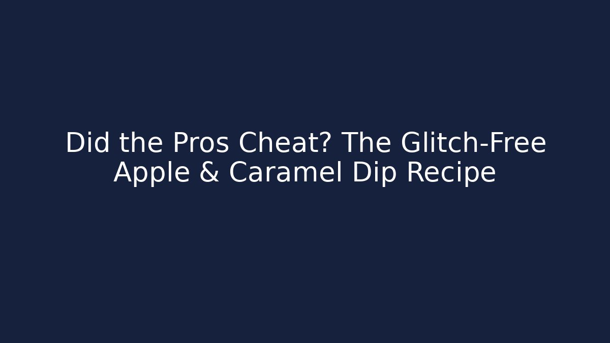 Did the Pros Cheat? The Glitch-Free Apple & Caramel Dip Recipe
