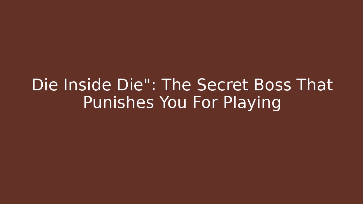 Die Inside Die": The Secret Boss That Punishes You For Playing