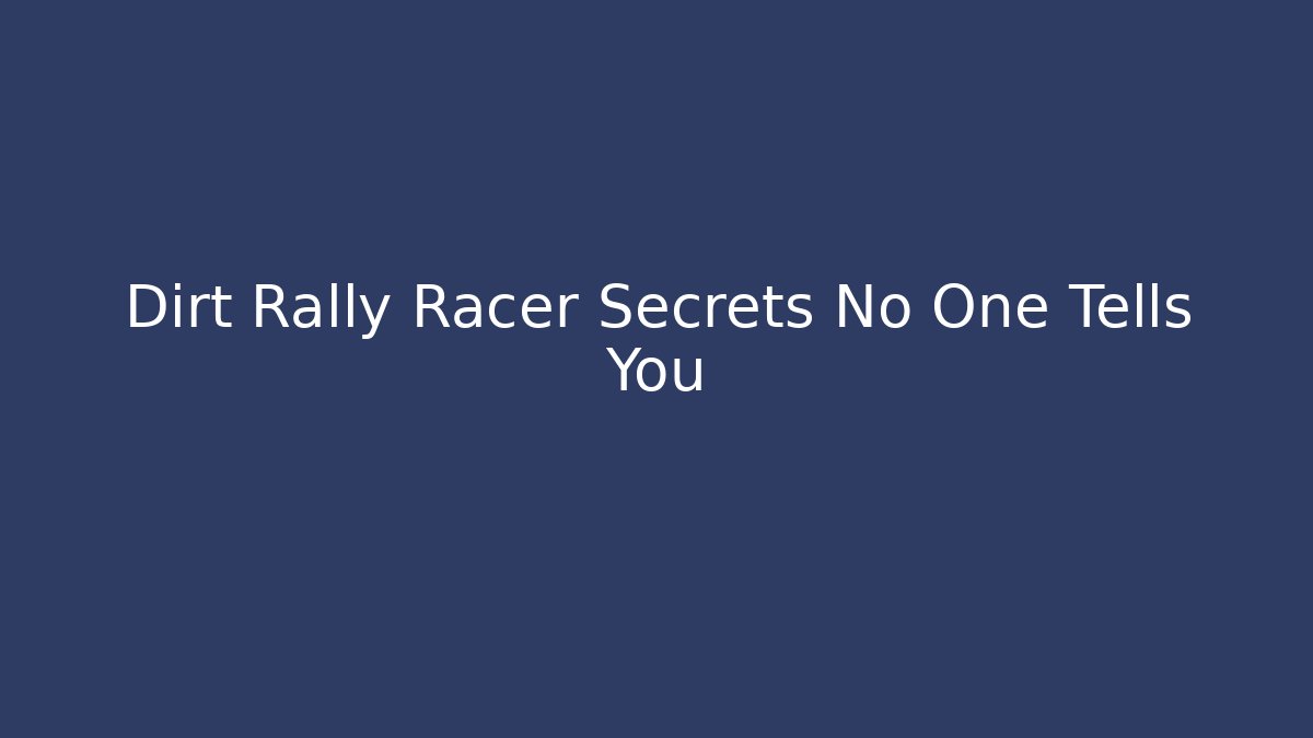 Dirt Rally Racer Secrets No One Tells You