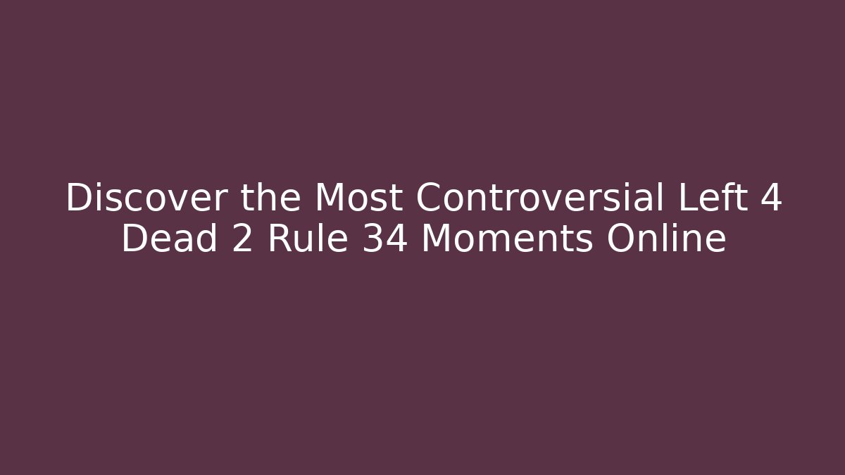 Discover the Most Controversial Left 4 Dead 2 Rule 34 Moments Online