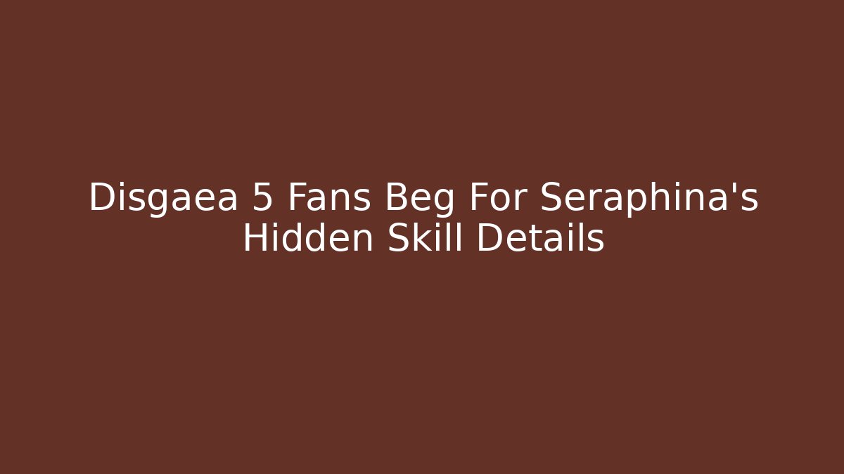 Disgaea 5 Fans Beg For Seraphina's Hidden Skill Details