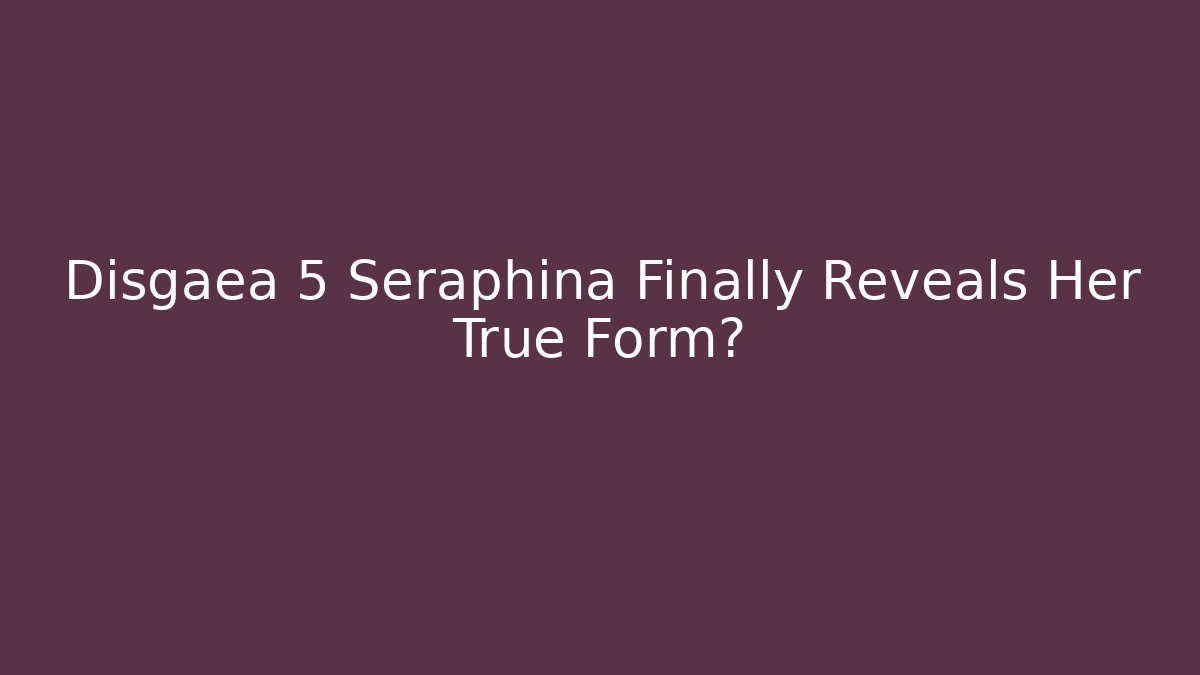 Disgaea 5 Seraphina Finally Reveals Her True Form?