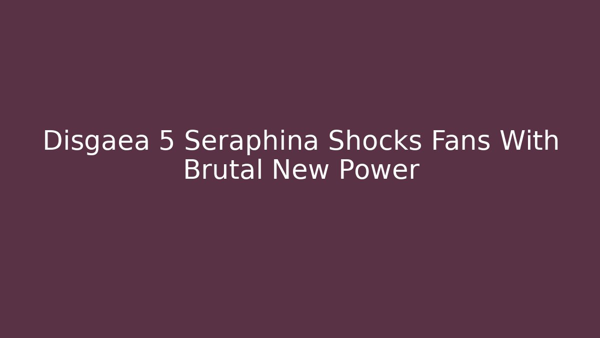 Disgaea 5 Seraphina Shocks Fans With Brutal New Power