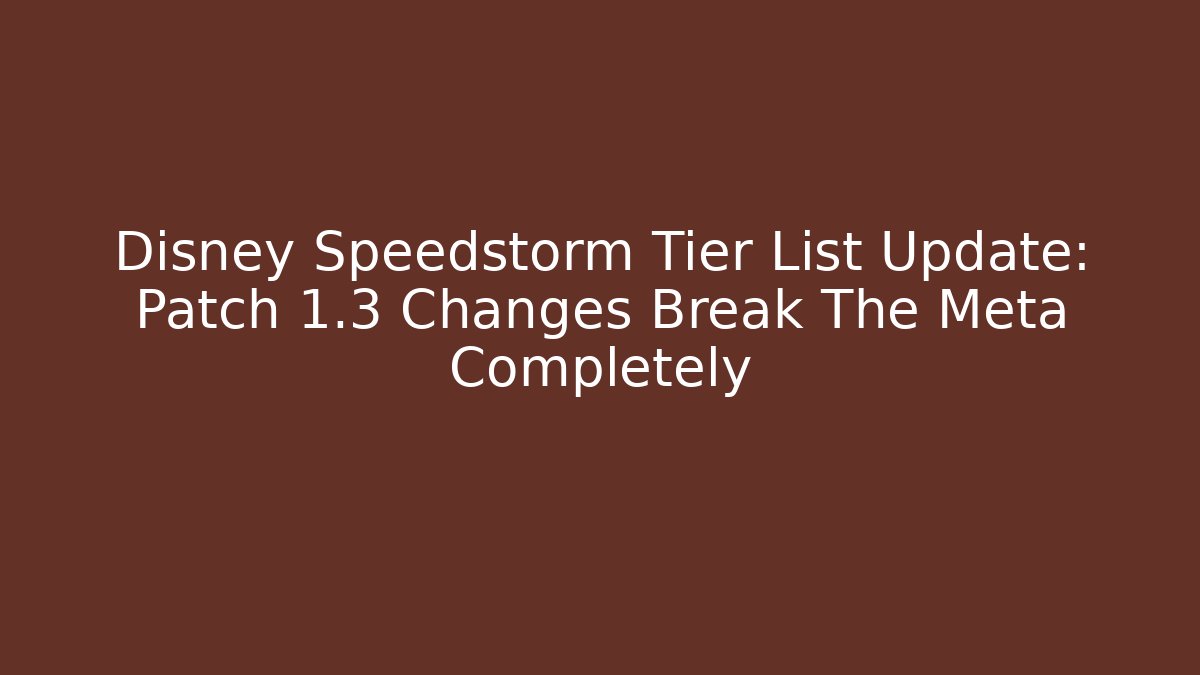 Disney Speedstorm Tier List Update: Patch 1.3 Changes Break The Meta Completely