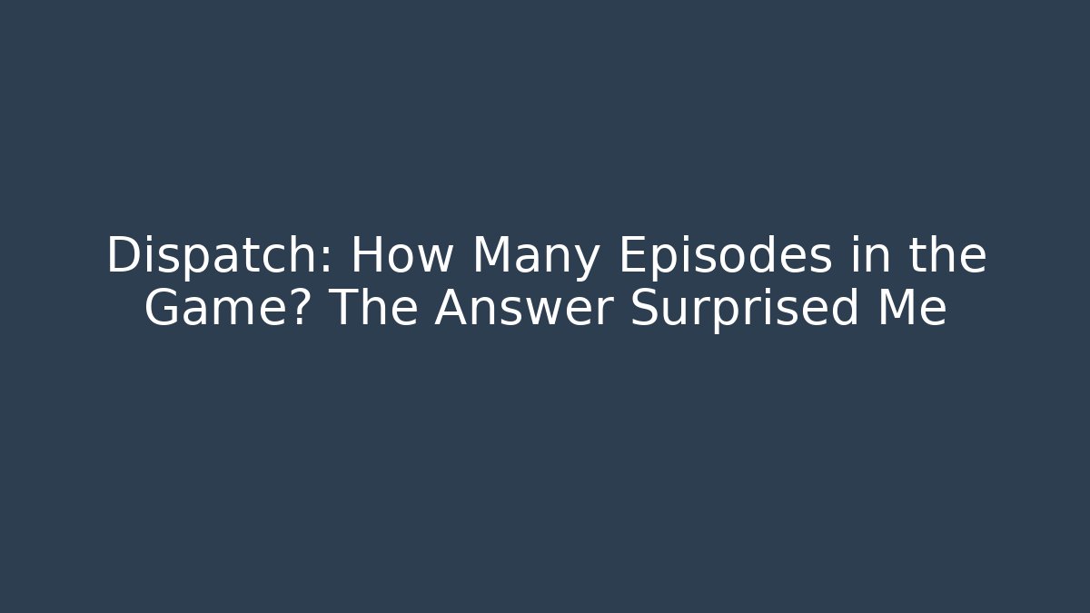 Dispatch: How Many Episodes in the Game? The Answer Surprised Me