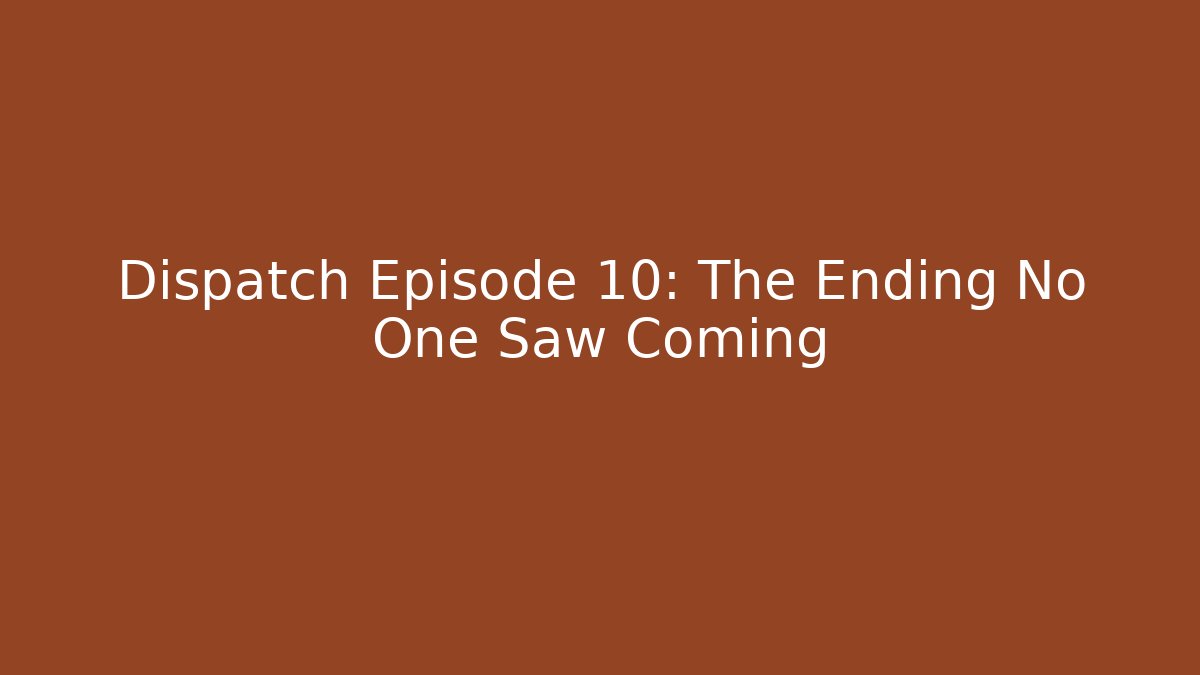 Dispatch Episode 10: The Ending No One Saw Coming