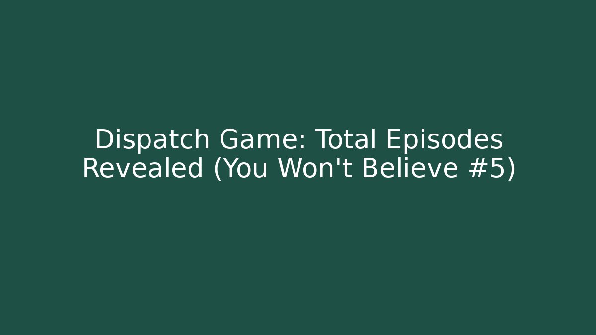 Dispatch Game: Total Episodes Revealed (You Won't Believe #5)