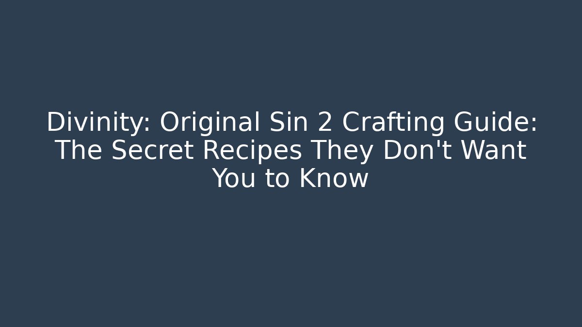 Divinity: Original Sin 2 Crafting Guide: The Secret Recipes They Don’t Want You to Know
