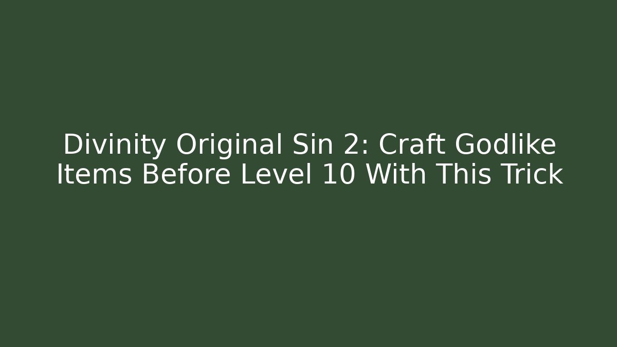 Divinity Original Sin 2: Craft Godlike Items Before Level 10 With This Trick