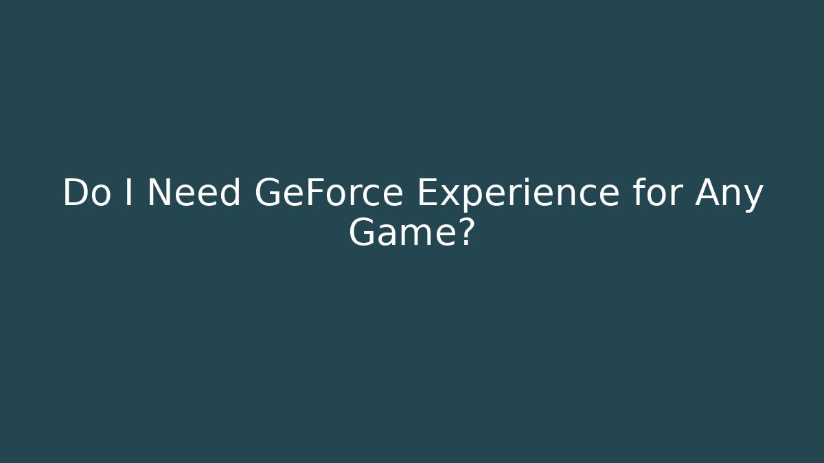 Do I Need GeForce Experience for Any Game?