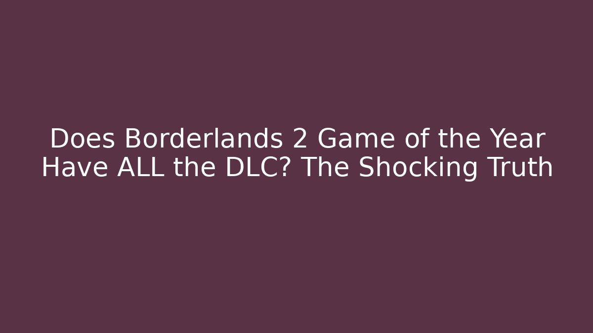 Does Borderlands 2 Game of the Year Have ALL the DLC? The Shocking Truth