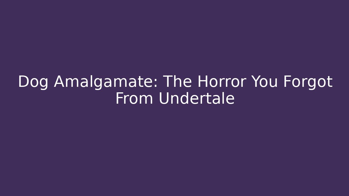 Dog Amalgamate: The Horror You Forgot From Undertale