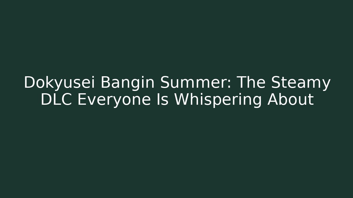 Dokyusei Bangin Summer: The Steamy DLC Everyone Is Whispering About