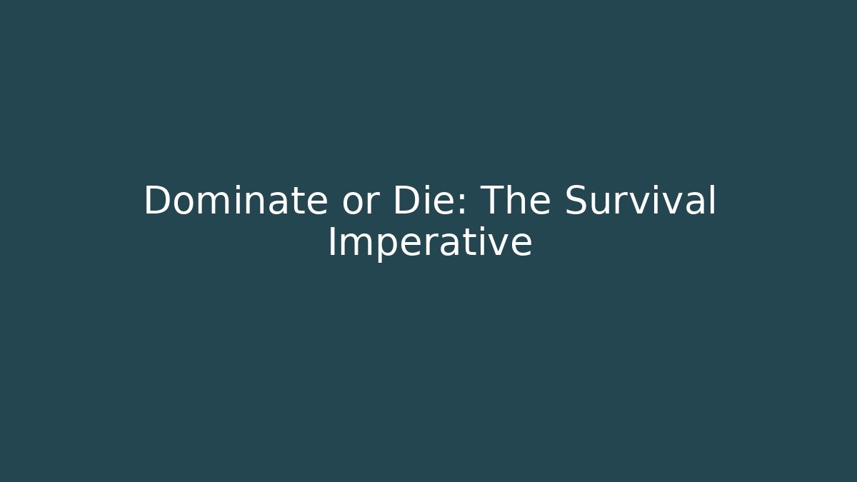 Dominate or Die: The Survival Imperative