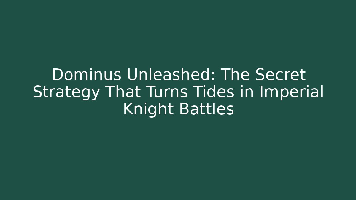 Dominus Unleashed: The Secret Strategy That Turns Tides in Imperial Knight Battles