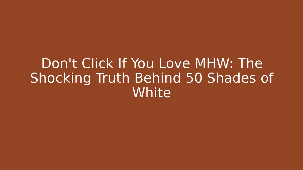Don't Click If You Love MHW: The Shocking Truth Behind 50 Shades of White