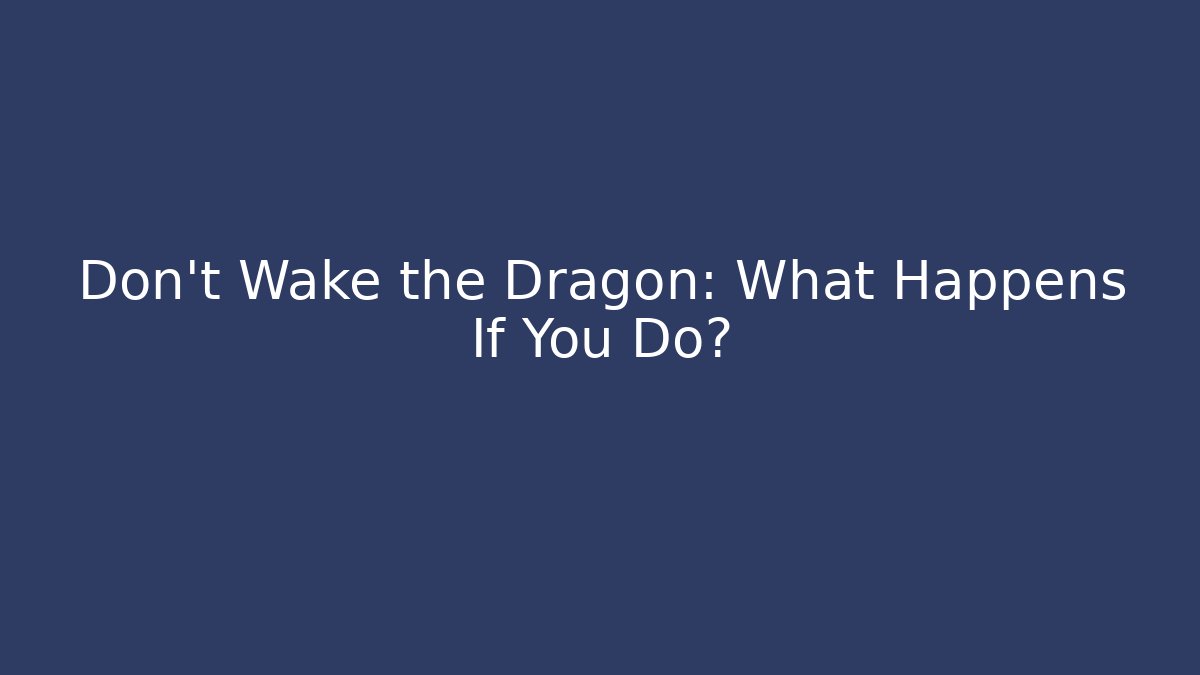 Don't Wake the Dragon: What Happens If You Do?