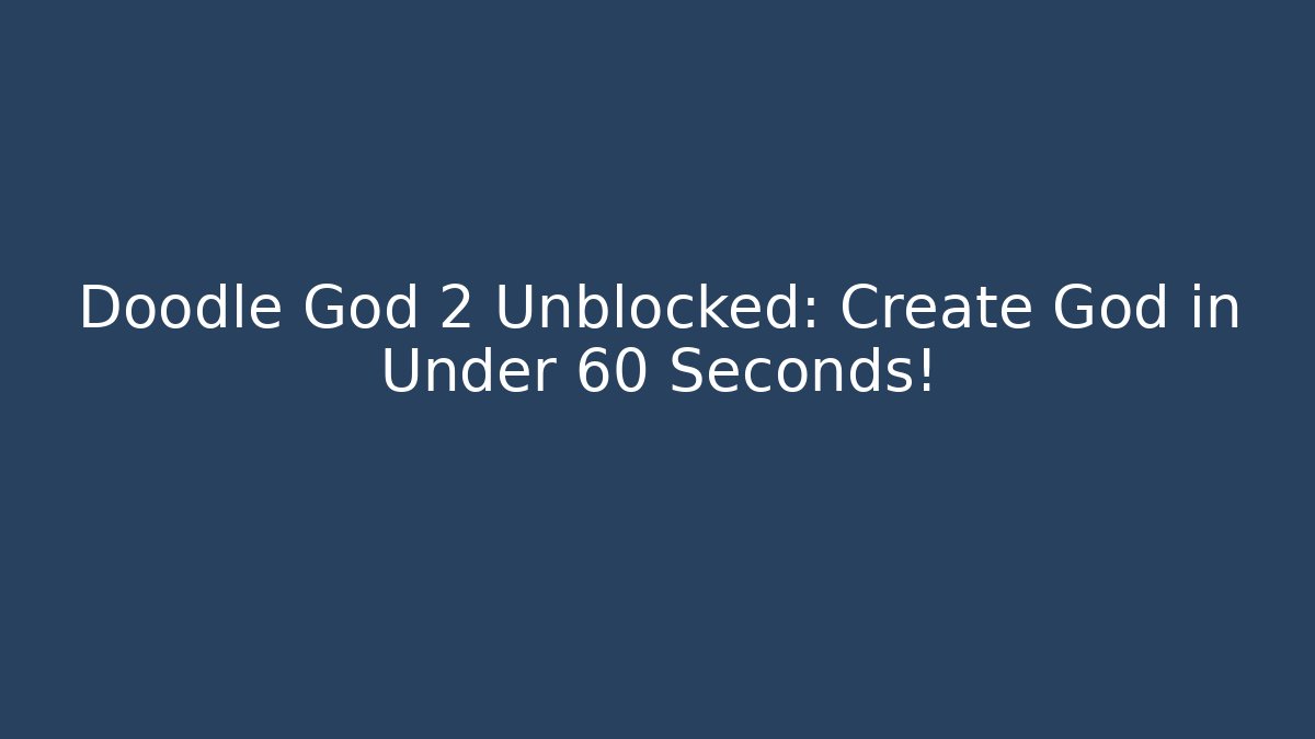 Doodle God 2 Unblocked: Create God in Under 60 Seconds!