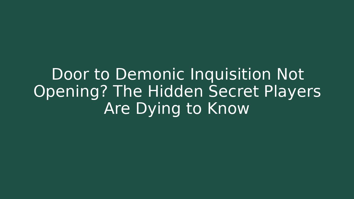 Door to Demonic Inquisition Not Opening? The Hidden Secret Players Are Dying to Know