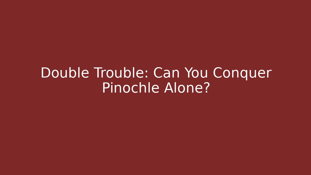 Double Trouble: Can You Conquer Pinochle Alone?