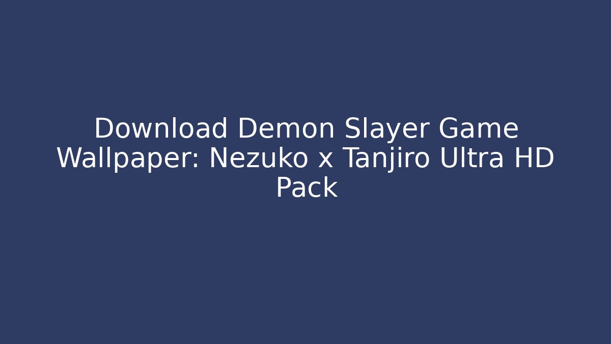 Download Demon Slayer Game Wallpaper: Nezuko x Tanjiro Ultra HD Pack