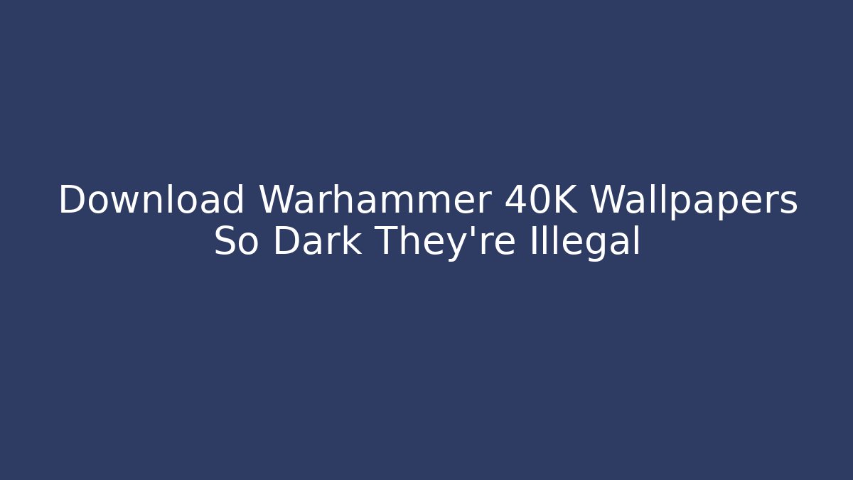 Download Warhammer 40K Wallpapers So Dark They're Illegal