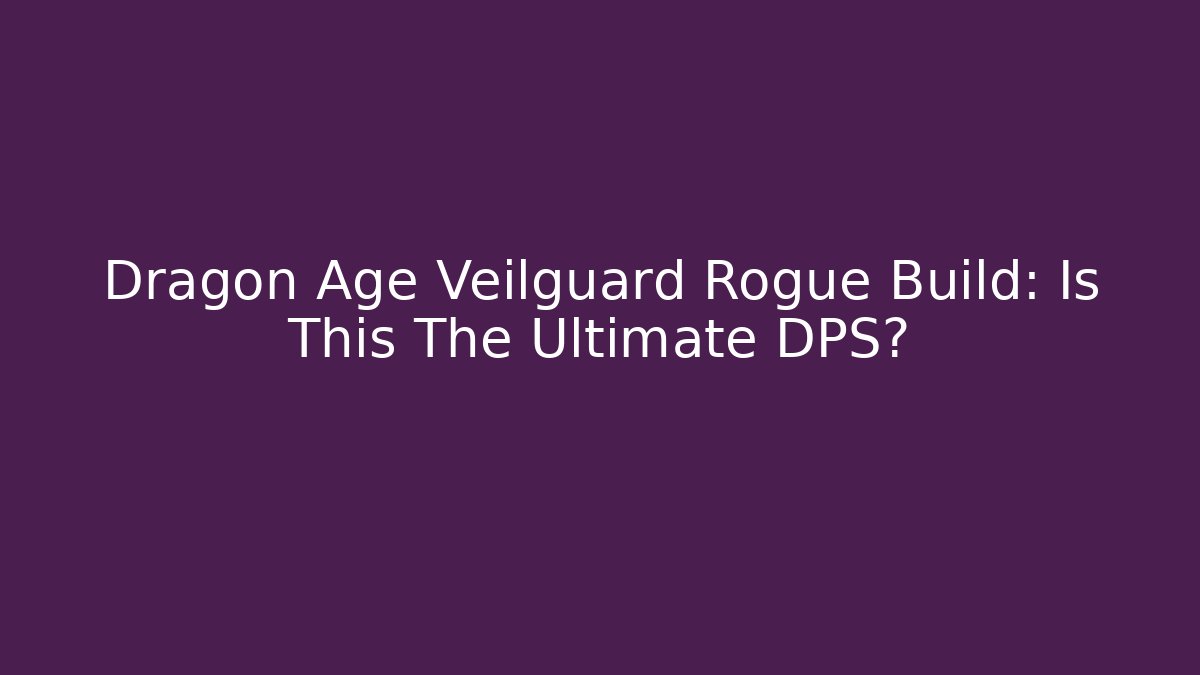 Dragon Age Veilguard Rogue Build: Is This The Ultimate DPS?