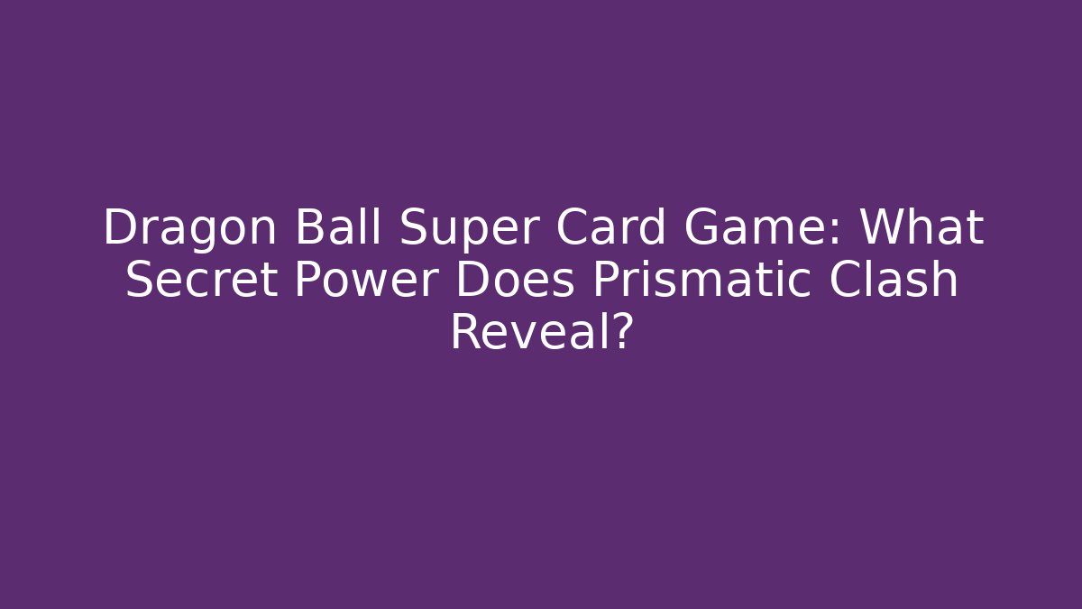Dragon Ball Super Card Game: What Secret Power Does Prismatic Clash Reveal?