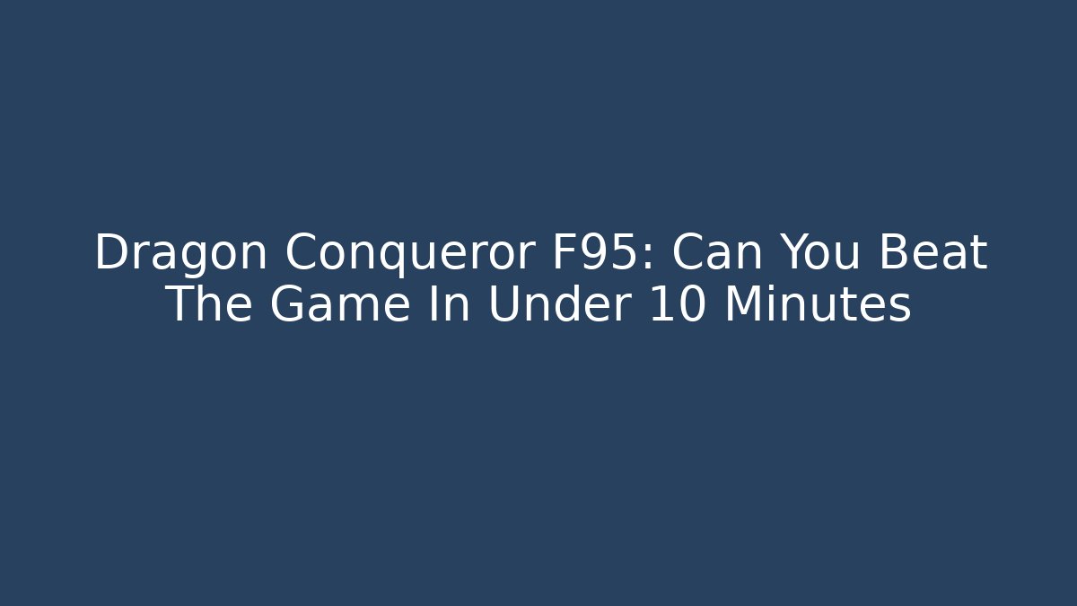 Dragon Conqueror F95: Can You Beat The Game In Under 10 Minutes