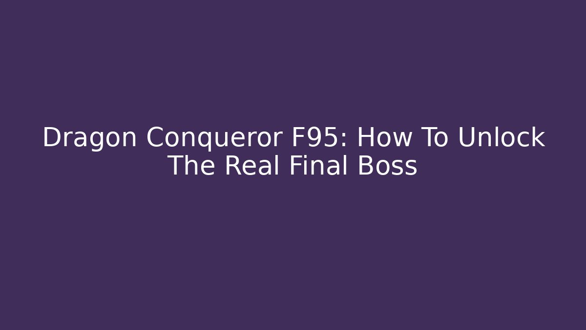 Dragon Conqueror F95: How To Unlock The Real Final Boss
