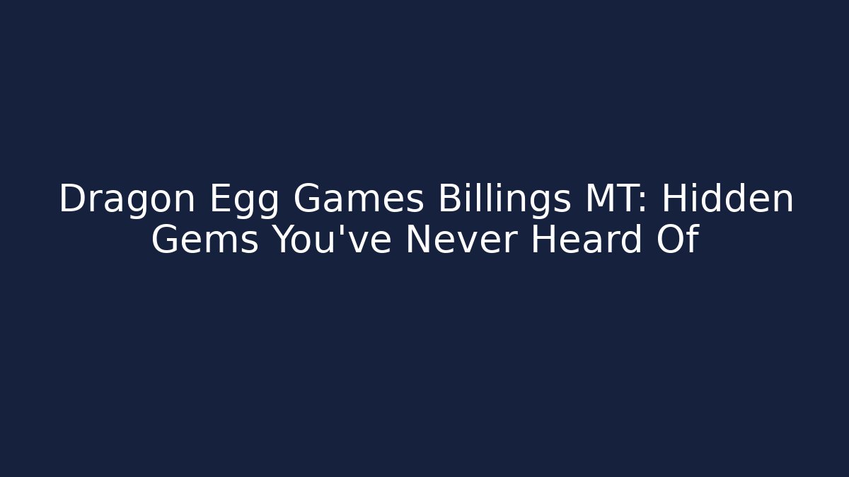Dragon Egg Games Billings MT: Hidden Gems You've Never Heard Of