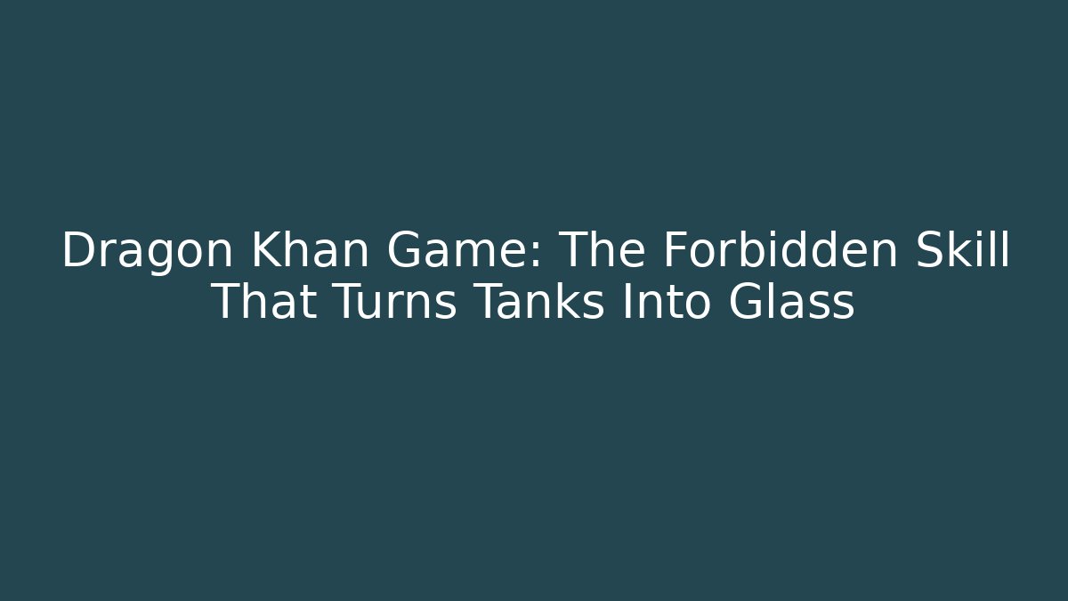 Dragon Khan Game: The Forbidden Skill That Turns Tanks Into Glass