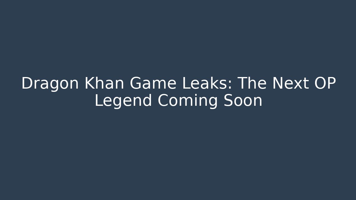 Dragon Khan Game Leaks: The Next OP Legend Coming Soon