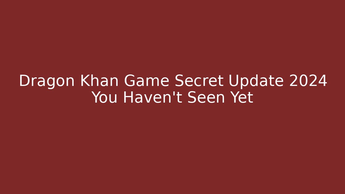 Dragon Khan Game Secret Update 2024 You Haven't Seen Yet
