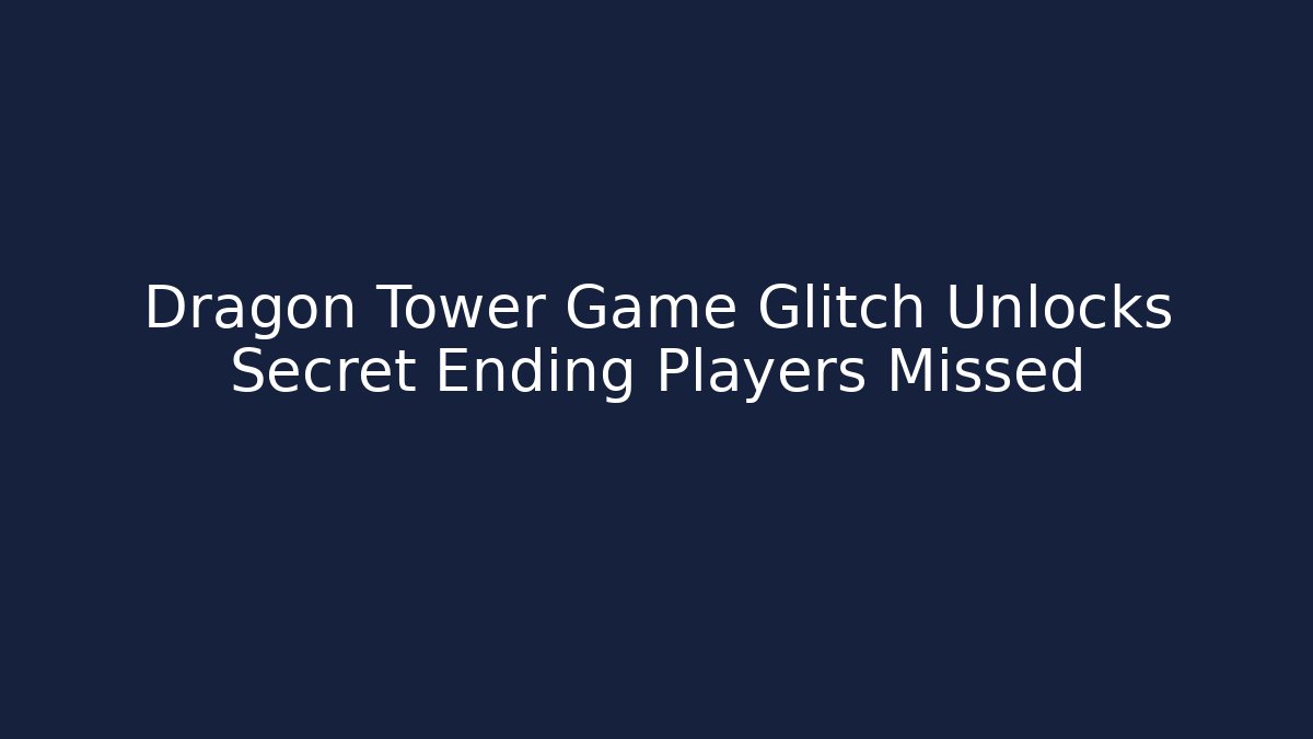 Dragon Tower Game Glitch Unlocks Secret Ending Players Missed