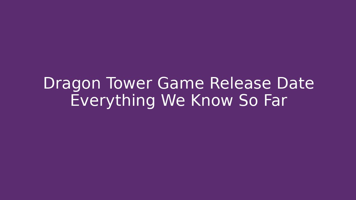 Dragon Tower Game Release Date Everything We Know So Far