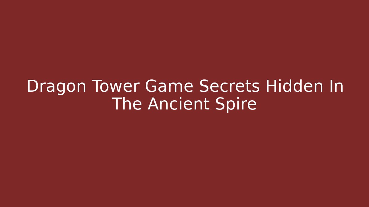 Dragon Tower Game Secrets Hidden In The Ancient Spire