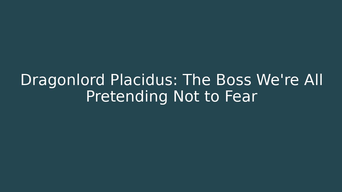 Dragonlord Placidus: The Boss We're All Pretending Not to Fear