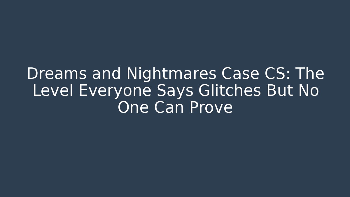 Dreams and Nightmares Case CS: The Level Everyone Says Glitches But No One Can Prove
