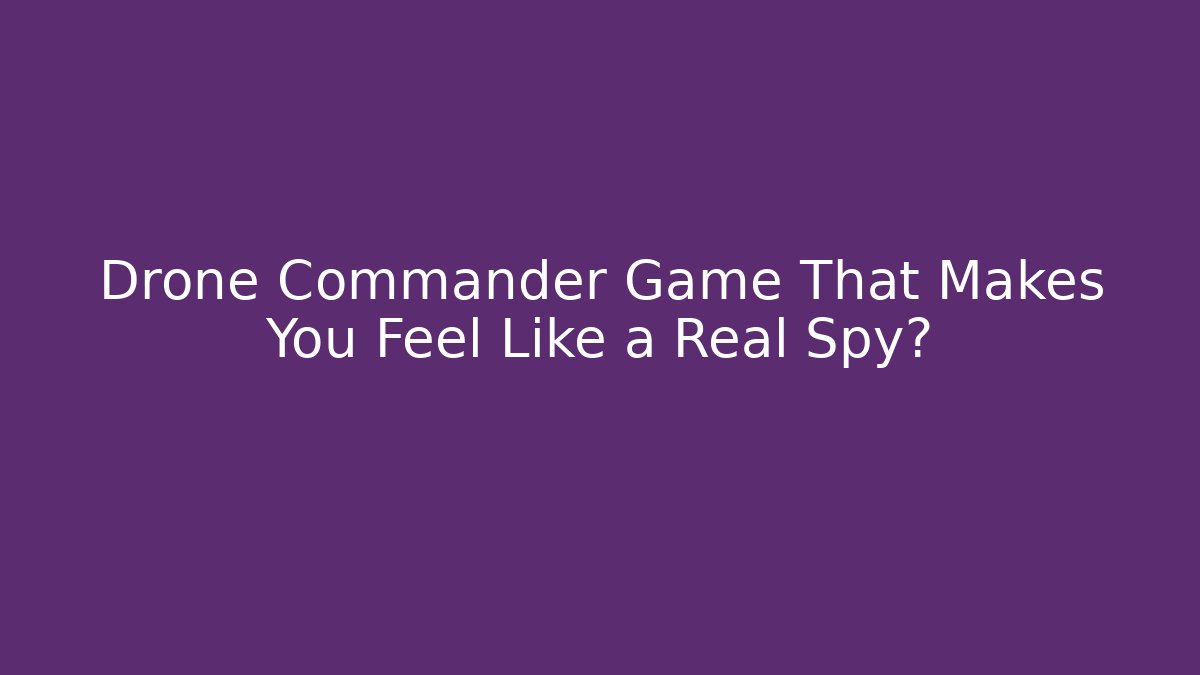 Drone Commander Game That Makes You Feel Like a Real Spy?