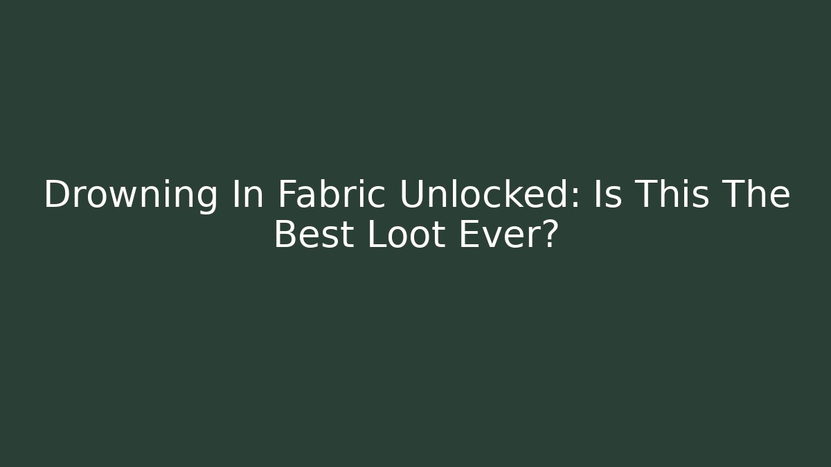 Drowning In Fabric Unlocked: Is This The Best Loot Ever?