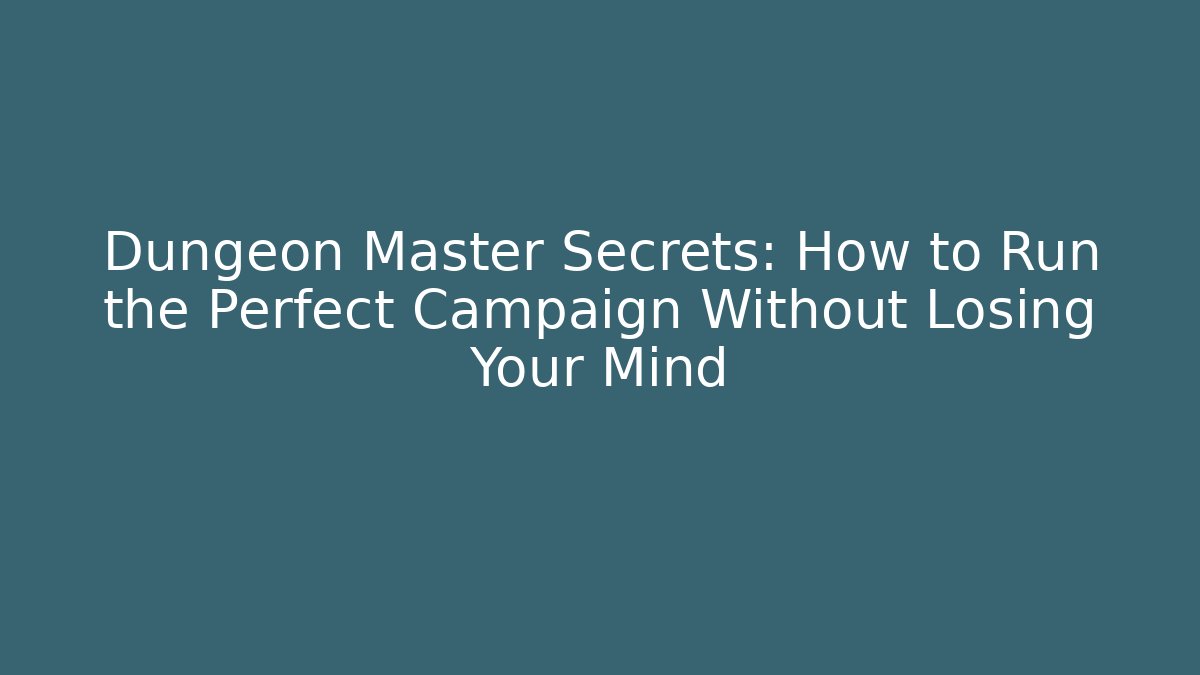 Dungeon Master Secrets: How to Run the Perfect Campaign Without Losing Your Mind