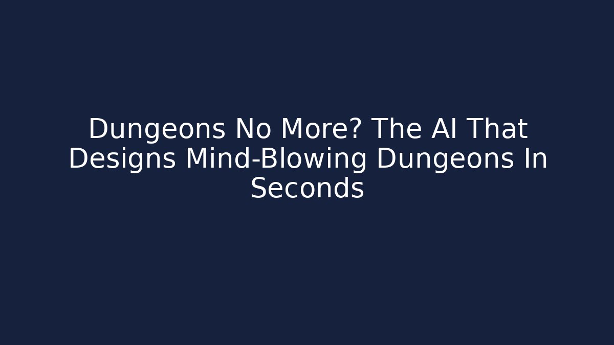 Dungeons No More? The AI That Designs Mind-Blowing Dungeons In Seconds