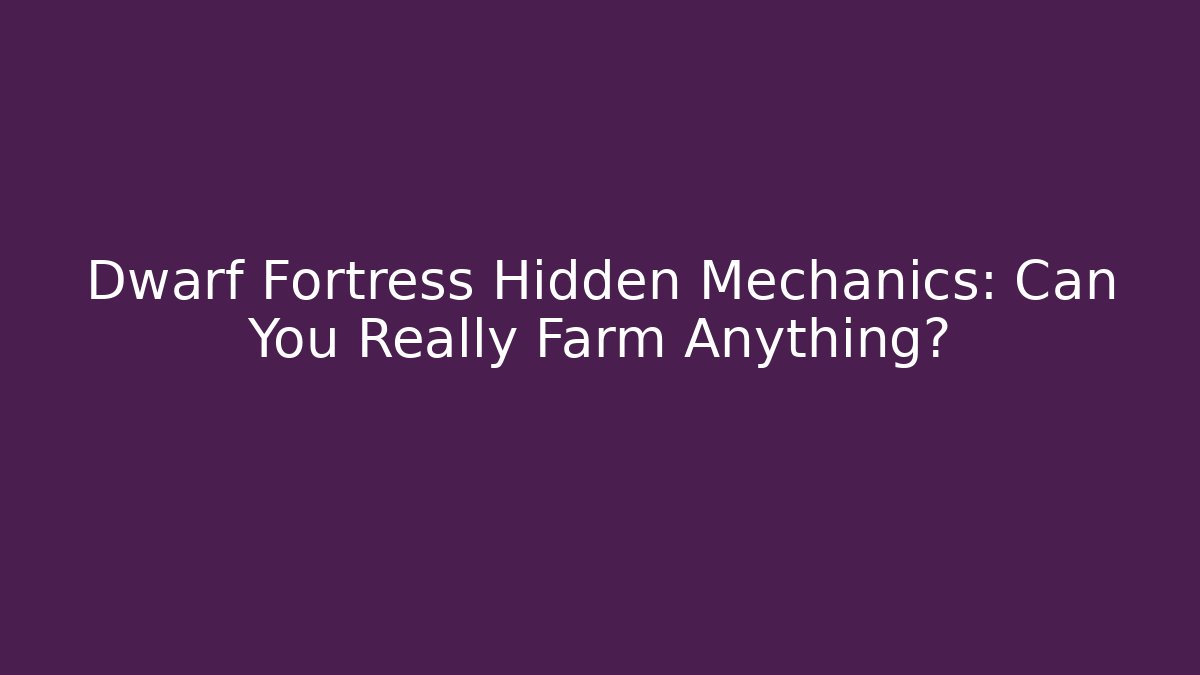Dwarf Fortress Hidden Mechanics: Can You Really Farm Anything?