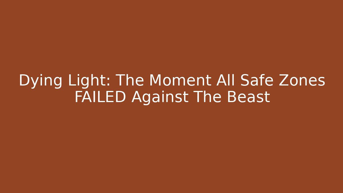 Dying Light: The Moment All Safe Zones FAILED Against The Beast