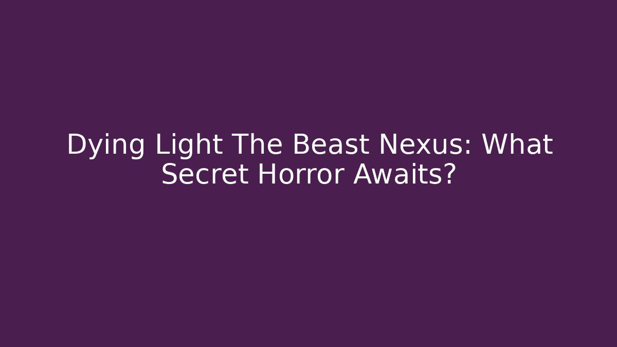 Dying Light The Beast Nexus: What Secret Horror Awaits?