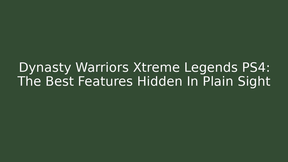 Dynasty Warriors Xtreme Legends PS4: The Best Features Hidden In Plain Sight